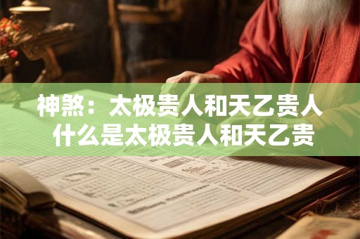 神煞：太极贵人和天乙贵人 什么是太极贵人和天乙贵人的神煞