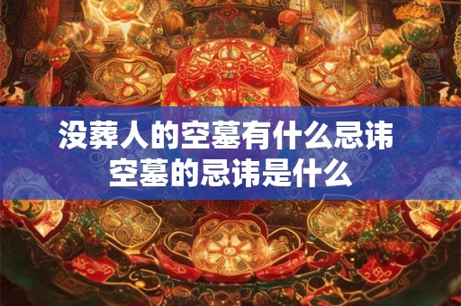 没葬人的空墓有什么忌讳 空墓的忌讳是什么