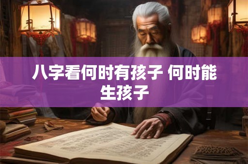 八字看何时有孩子 何时能生孩子