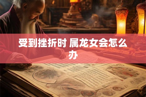 受到挫折时 属龙女会怎么办
