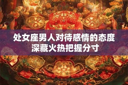处女座男人对待感情的态度 深藏火热把握分寸