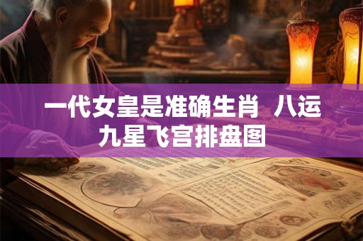 一代女皇是准确生肖  八运九星飞宫排盘图