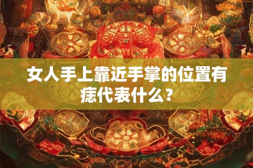 女人手上靠近手掌的位置有痣代表什么？