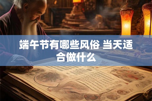 端午节有哪些风俗 当天适合做什么