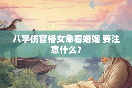 八字伤官格女命看婚姻 要注意什么？