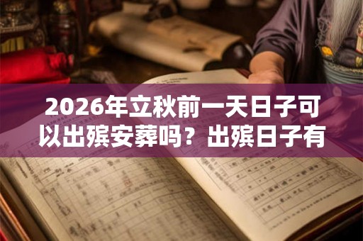 2026年立秋前一天日子可以出殡安葬吗？出殡日子有何讲究？