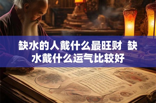 缺水的人戴什么最旺财  缺水戴什么运气比较好