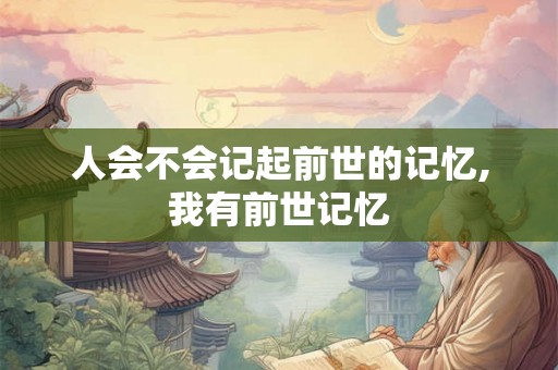 人会不会记起前世的记忆,我有前世记忆