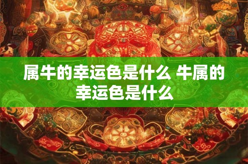 属牛的幸运色是什么 牛属的幸运色是什么
