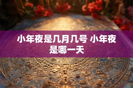 小年夜是几月几号 小年夜是哪一天