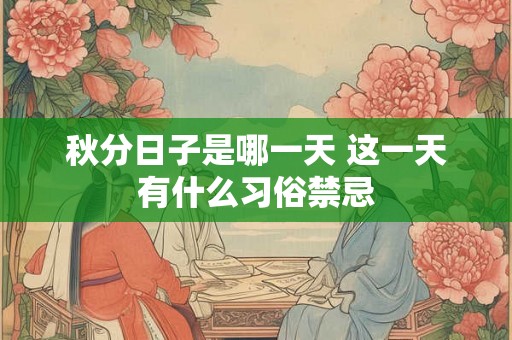秋分日子是哪一天 这一天有什么习俗禁忌 秋分日子是哪一天 这一天有什么习俗禁忌