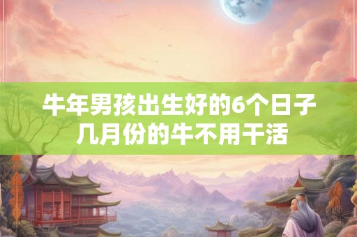 牛年男孩出生好的6个日子 几月份的牛不用干活