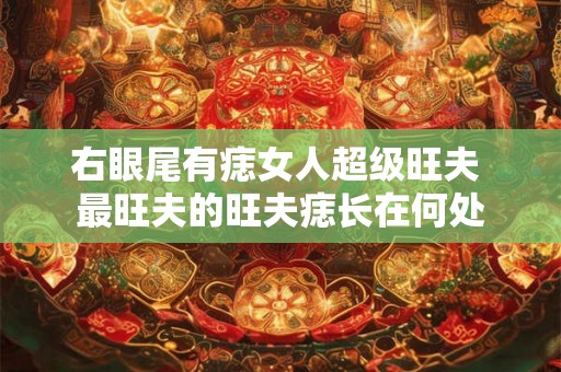 右眼尾有痣女人超级旺夫 最旺夫的旺夫痣长在何处