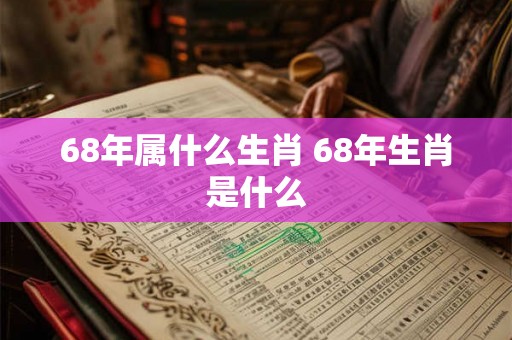 68年属什么生肖 68年生肖是什么