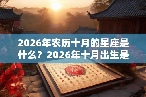2026年农历十月的星座是什么？2026年十月出生是什么星座？
