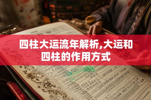 四柱大运流年解析,大运和四柱的作用方式