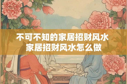 不可不知的家居招财风水 家居招财风水怎么做