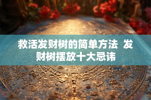 救活发财树的简单方法  发财树摆放十大忌讳