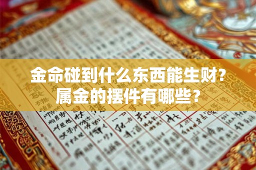 金命碰到什么东西能生财?属金的摆件有哪些? 金命碰到什么东西能生财?属金的摆件有哪些?