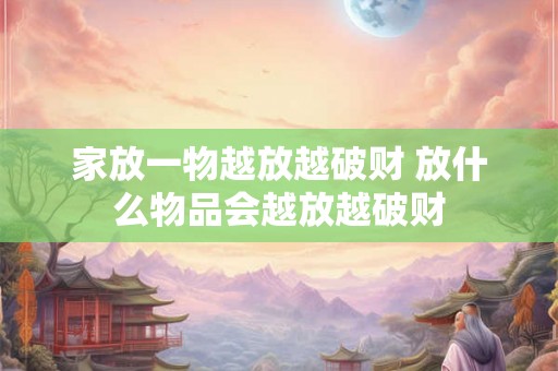 家放一物越放越破财 放什么物品会越放越破财