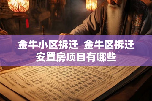 金牛小区拆迁  金牛区拆迁安置房项目有哪些