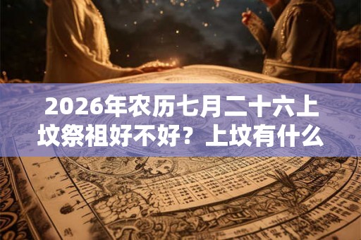 2026年农历七月二十六上坟祭祖好不好？上坟有什么禁忌？