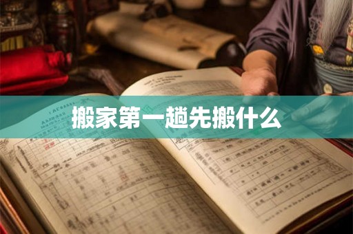 搬家第一趟先搬什么