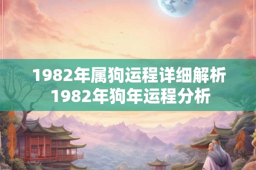 1982年属狗运程详细解析 1982年狗年运程分析 1982年属狗运程详细解析 1982年狗年运程分析