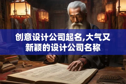 创意设计公司起名,大气又新颖的设计公司名称