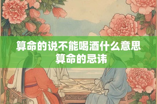 算命的说不能喝酒什么意思  算命的忌讳