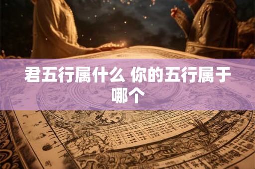 君五行属什么 你的五行属于哪个