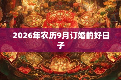 2026年农历9月订婚的好日子 2026年农历9月订婚的好日子