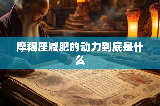 摩羯座减肥的动力到底是什么