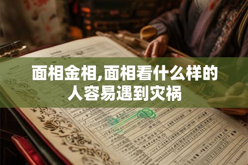 面相金相,面相看什么样的人容易遇到灾祸