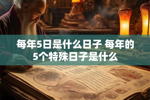 每年5日是什么日子 每年的5个特殊日子是什么