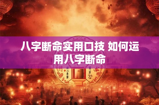 八字断命实用口技 如何运用八字断命