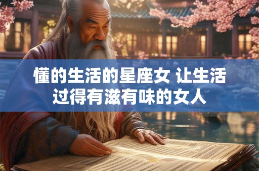 懂的生活的星座女 让生活过得有滋有味的女人