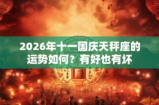 2026年十一国庆天秤座的运势如何？有好也有坏