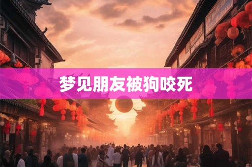 梦见朋友被狗咬死