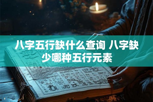 八字五行缺什么查询 八字缺少哪种五行元素 八字五行缺什么查询 八字缺少哪种五行元素