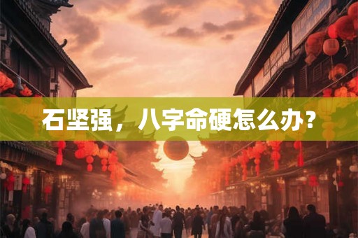 石坚强，八字命硬怎么办？