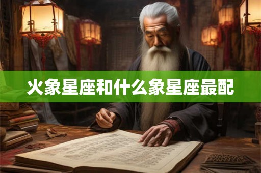 火象星座和什么象星座最配