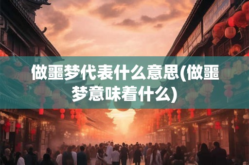 做噩梦代表什么意思(做噩梦意味着什么)