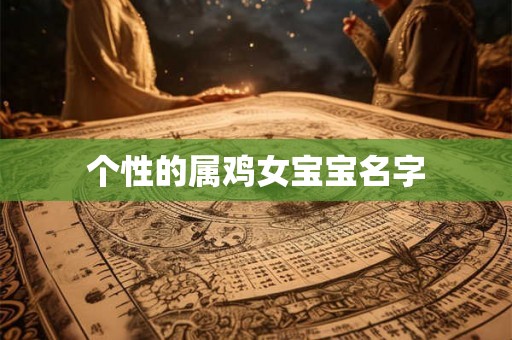 个性的属鸡女宝宝名字 个性的属鸡女宝宝名字