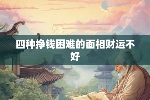 四种挣钱困难的面相财运不好