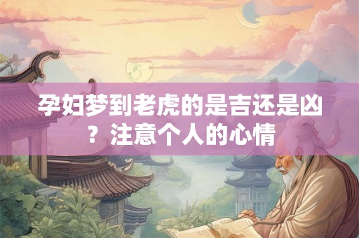 孕妇梦到老虎的是吉还是凶？注意个人的心情