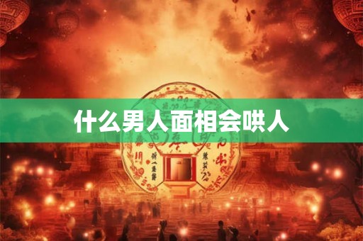 什么男人面相会哄人