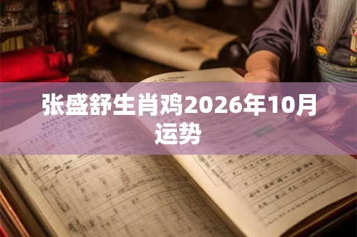 张盛舒生肖鸡2026年10月运势