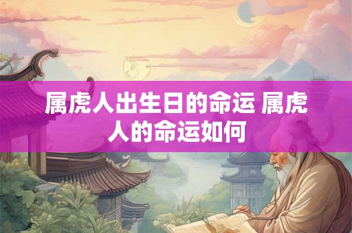 属虎人出生日的命运 属虎人的命运如何