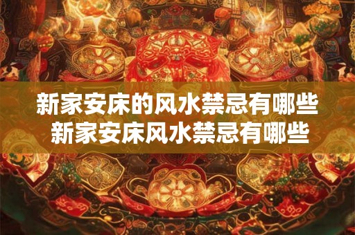 新家安床的风水禁忌有哪些 新家安床风水禁忌有哪些 新家安床的风水禁忌有哪些 新家安床风水禁忌有哪些